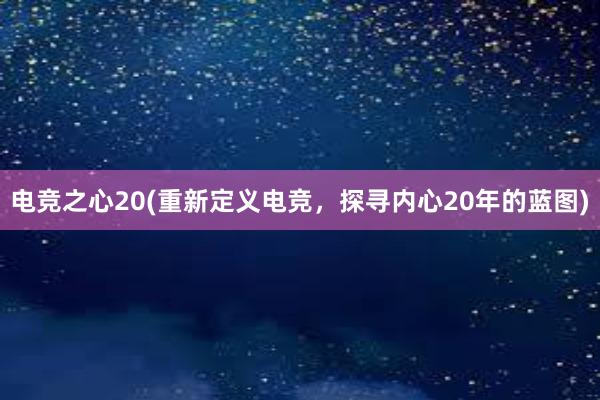 电竞之心20(重新定义电竞，探寻内心20年的蓝图)