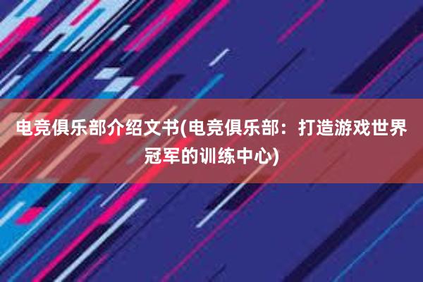 电竞俱乐部介绍文书(电竞俱乐部：打造游戏世界冠军的训练中心)