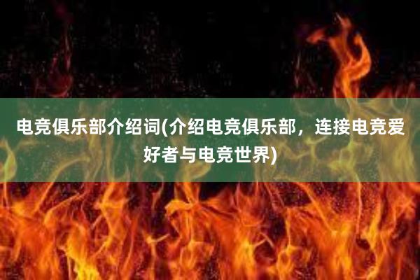 电竞俱乐部介绍词(介绍电竞俱乐部，连接电竞爱好者与电竞世界)