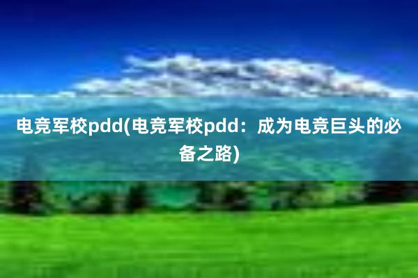 电竞军校pdd(电竞军校pdd：成为电竞巨头的必备之路)