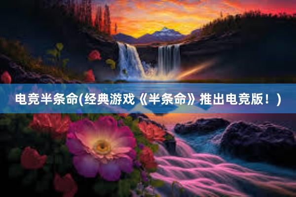 电竞半条命(经典游戏《半条命》推出电竞版！)