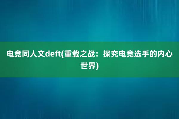 电竞同人文deft(重载之战：探究电竞选手的内心世界)