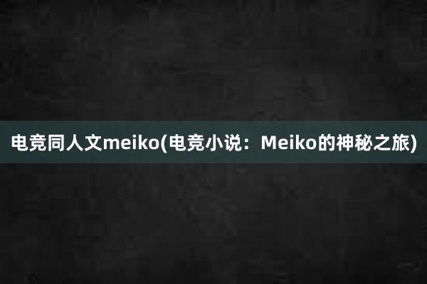 电竞同人文meiko(电竞小说：Meiko的神秘之旅)