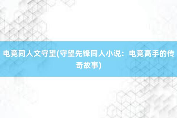 电竞同人文守望(守望先锋同人小说：电竞高手的传奇故事)