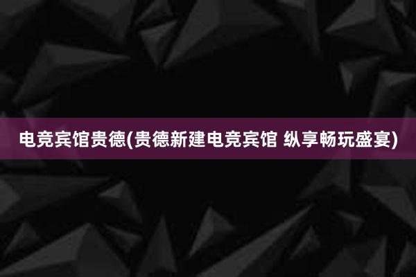 电竞宾馆贵德(贵德新建电竞宾馆 纵享畅玩盛宴)