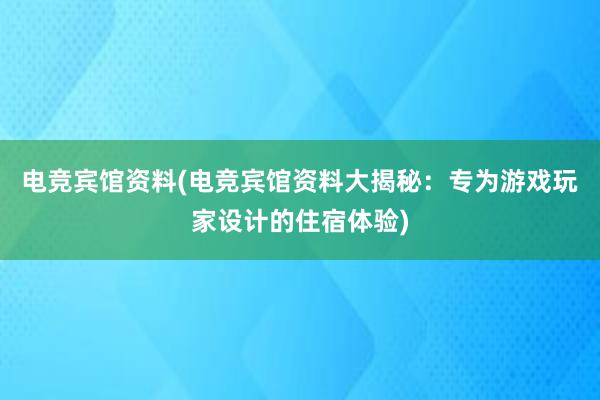 电竞宾馆资料(电竞宾馆资料大揭秘：专为游戏玩家设计的住宿体验)