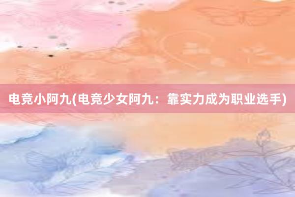 电竞小阿九(电竞少女阿九：靠实力成为职业选手)