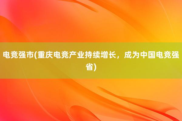 电竞强市(重庆电竞产业持续增长，成为中国电竞强省)