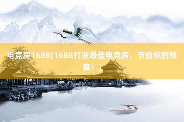 电竞房1688(1688打造最佳电竞房，节省你的预算！)