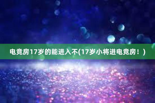 电竞房17岁的能进入不(17岁小将进电竞房！)