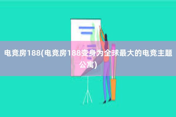 电竞房188(电竞房188变身为全球最大的电竞主题公寓)