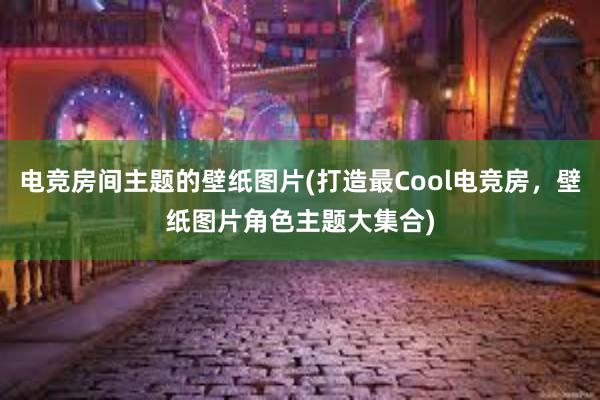 电竞房间主题的壁纸图片(打造最Cool电竞房，壁纸图片角色主题大集合)