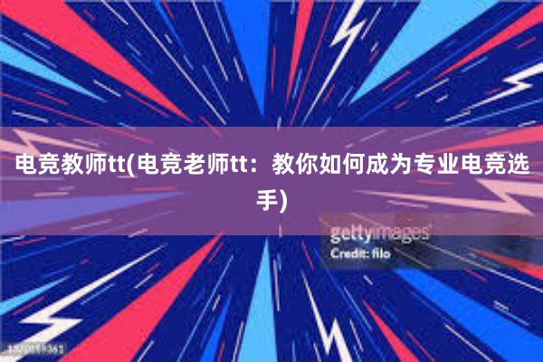 电竞教师tt(电竞老师tt：教你如何成为专业电竞选手)