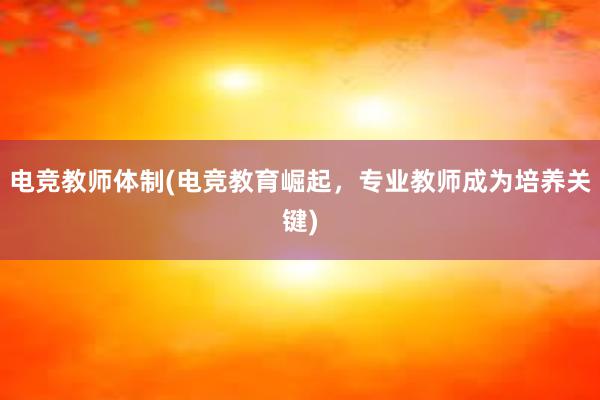 电竞教师体制(电竞教育崛起，专业教师成为培养关键)