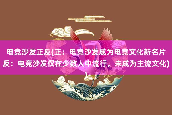 电竞沙发正反(正：电竞沙发成为电竞文化新名片反：电竞沙发仅在少数人中流行，未成为主流文化)