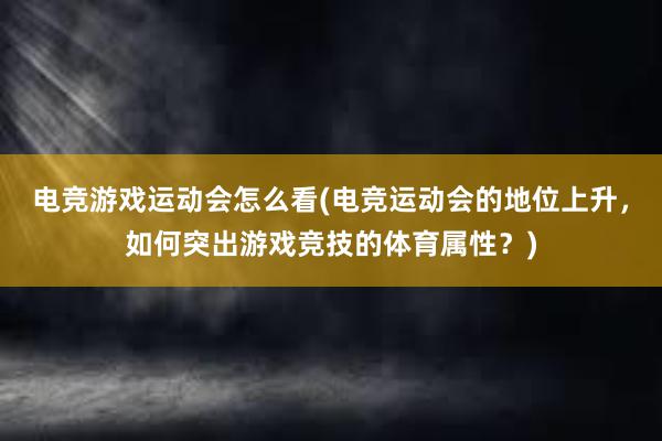 电竞游戏运动会怎么看(电竞运动会的地位上升，如何突出游戏竞技的体育属性？)