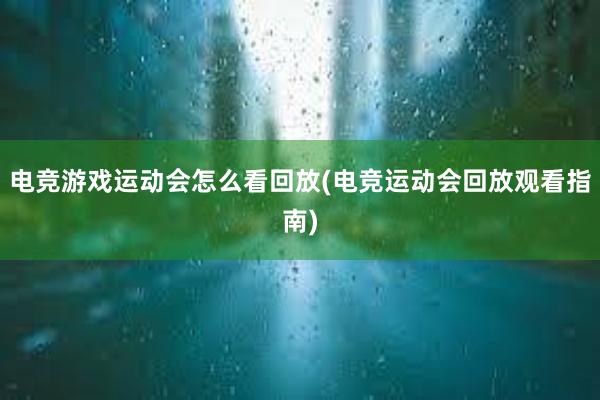 电竞游戏运动会怎么看回放(电竞运动会回放观看指南)