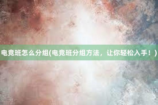 电竞班怎么分组(电竞班分组方法，让你轻松入手！)