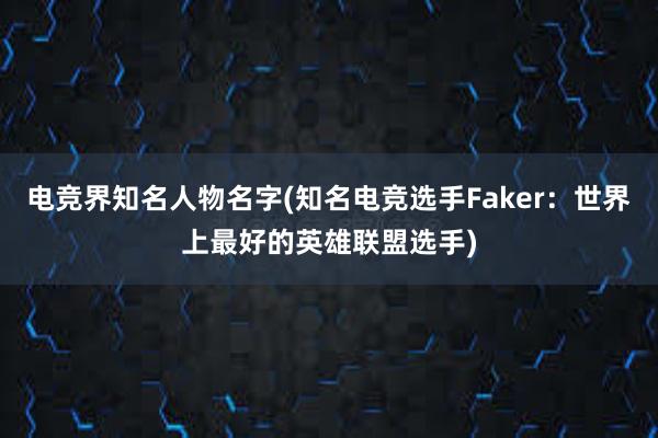 电竞界知名人物名字(知名电竞选手Faker：世界上最好的英雄联盟选手)