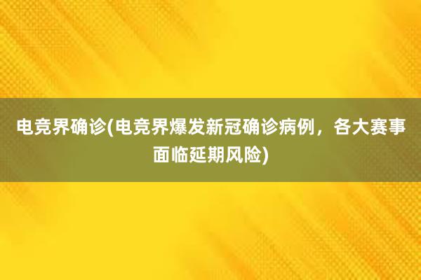 电竞界确诊(电竞界爆发新冠确诊病例，各大赛事面临延期风险)