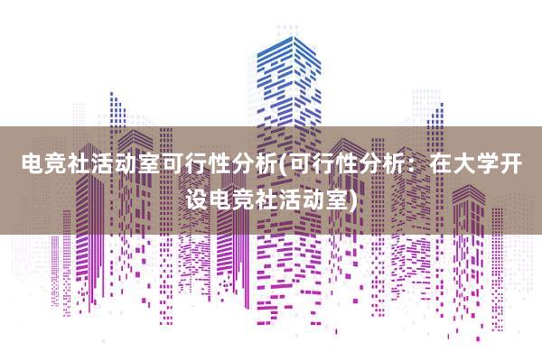 电竞社活动室可行性分析(可行性分析：在大学开设电竞社活动室)