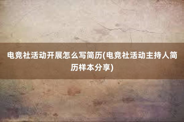 电竞社活动开展怎么写简历(电竞社活动主持人简历样本分享)