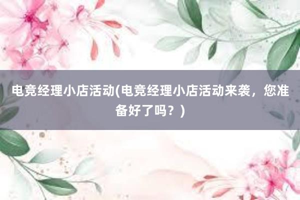 电竞经理小店活动(电竞经理小店活动来袭，您准备好了吗？)