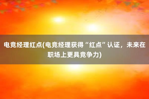 电竞经理红点(电竞经理获得“红点”认证，未来在职场上更具竞争力)