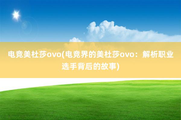 电竞美杜莎ovo(电竞界的美杜莎ovo：解析职业选手背后的故事)