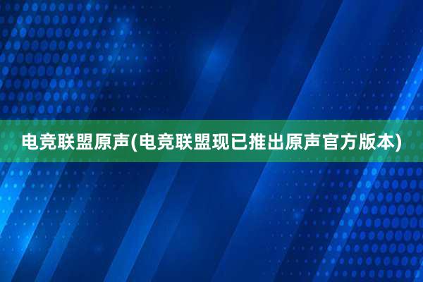 电竞联盟原声(电竞联盟现已推出原声官方版本)