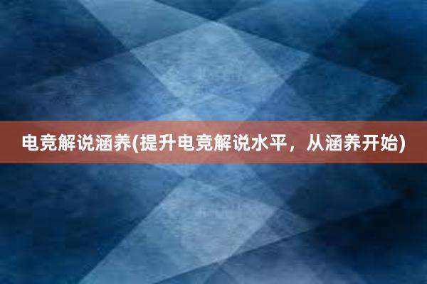 电竞解说涵养(提升电竞解说水平，从涵养开始)