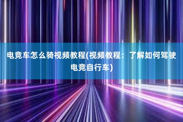 电竞车怎么骑视频教程(视频教程：了解如何驾驶电竞自行车)