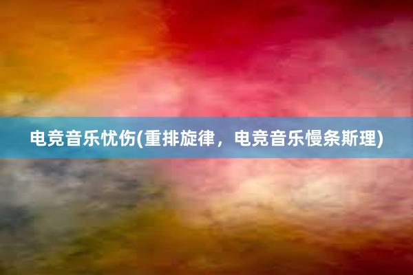 电竞音乐忧伤(重排旋律，电竞音乐慢条斯理)