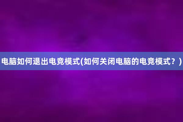 电脑如何退出电竞模式(如何关闭电脑的电竞模式？)