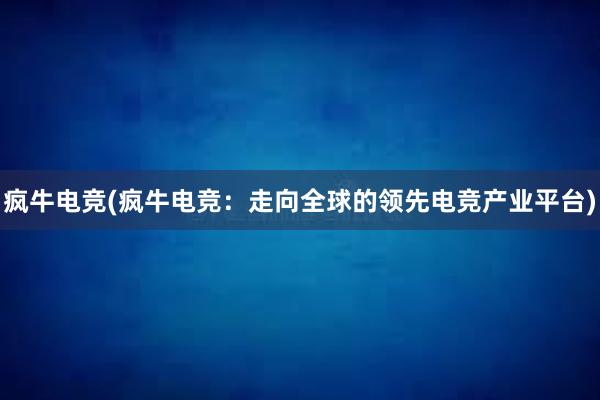 疯牛电竞(疯牛电竞：走向全球的领先电竞产业平台)