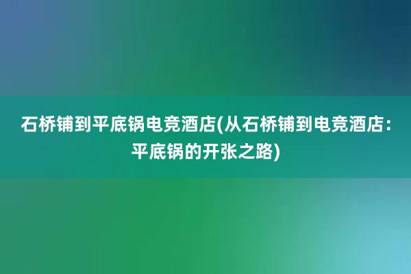 石桥铺到平底锅电竞酒店(从石桥铺到电竞酒店：平底锅的开张之路)