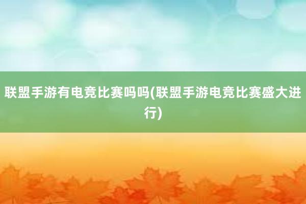 联盟手游有电竞比赛吗吗(联盟手游电竞比赛盛大进行)