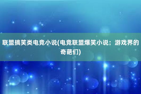 联盟搞笑类电竞小说(电竞联盟爆笑小说：游戏界的奇葩们)