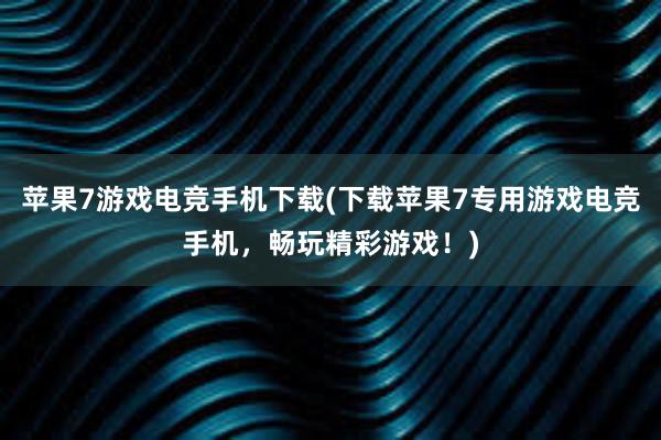 苹果7游戏电竞手机下载(下载苹果7专用游戏电竞手机，畅玩精彩游戏！)