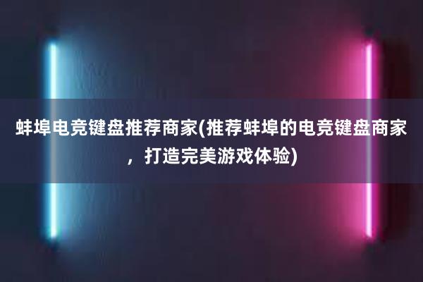 蚌埠电竞键盘推荐商家(推荐蚌埠的电竞键盘商家，打造完美游戏体验)