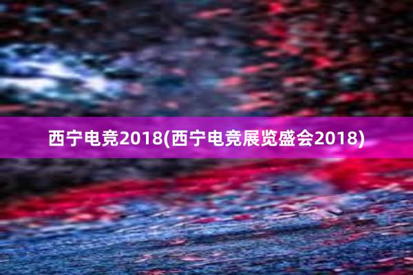 西宁电竞2018(西宁电竞展览盛会2018)