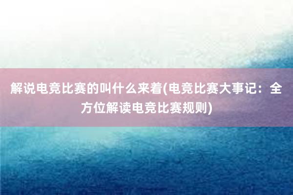 解说电竞比赛的叫什么来着(电竞比赛大事记：全方位解读电竞比赛规则)