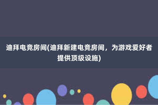 迪拜电竞房间(迪拜新建电竞房间，为游戏爱好者提供顶级设施)