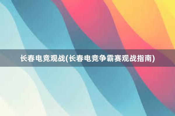 长春电竞观战(长春电竞争霸赛观战指南)