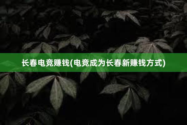 长春电竞赚钱(电竞成为长春新赚钱方式)