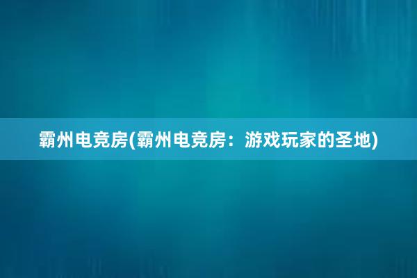 霸州电竞房(霸州电竞房：游戏玩家的圣地)