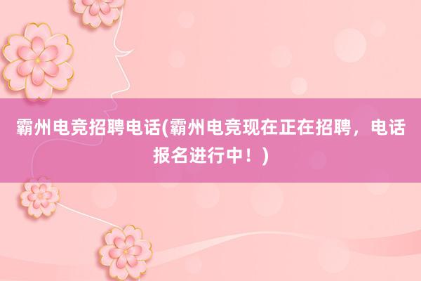 霸州电竞招聘电话(霸州电竞现在正在招聘，电话报名进行中！)