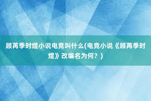 顾苒季时煜小说电竞叫什么(电竞小说《顾苒季时煜》改编名为何？)