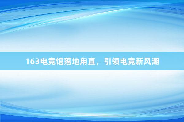 163电竞馆落地甪直，引领电竞新风潮