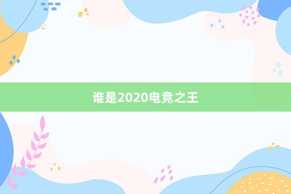 谁是2020电竞之王